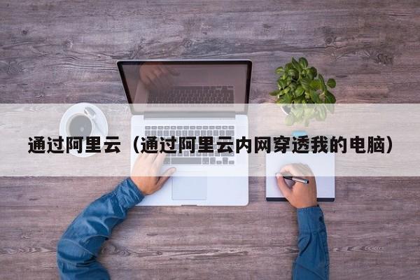 通过阿里云（通过阿里云内网穿透我的电脑）