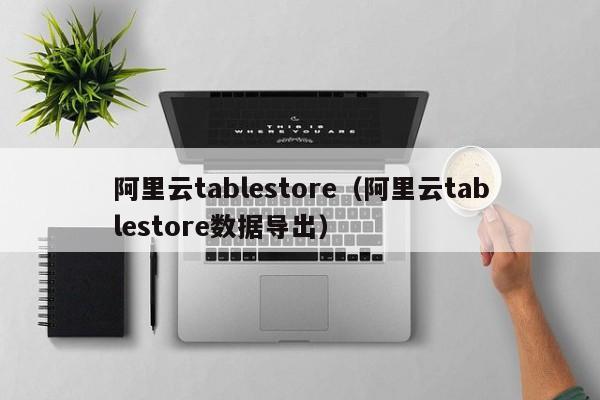 阿里云tablestore（阿里云tablestore数据导出）