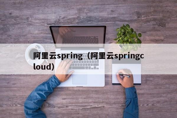 阿里云spring（阿里云springcloud）