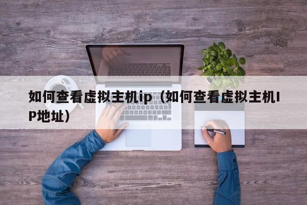 如何查看虚拟主机ip（如何查看虚拟主机IP地址）