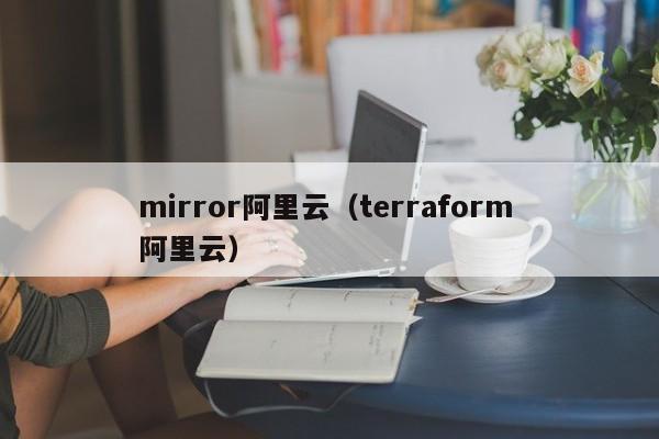 mirror阿里云（terraform 阿里云）