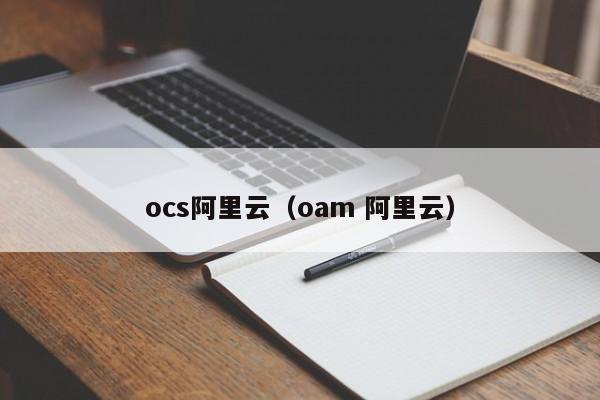 ocs阿里云（oam 阿里云）