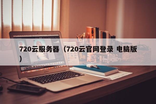 720云服务器（720云官网登录 电脑版）