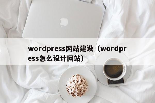 wordpress网站建设（wordpress怎么设计网站）