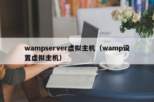 wampserver虚拟主机（wamp设置虚拟主机）