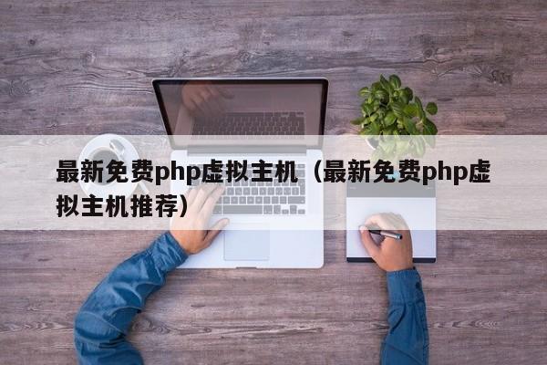 最新免费php虚拟主机（最新免费php虚拟主机推荐）