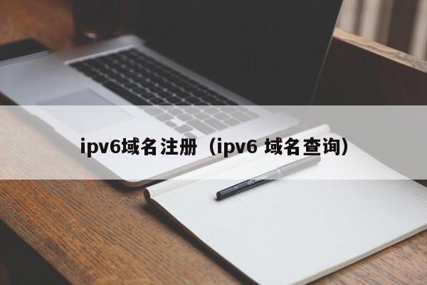 ipv6域名注册（ipv6 域名查询）