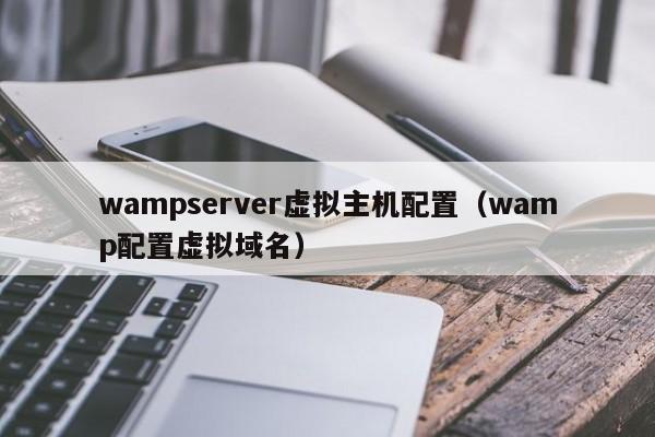 wampserver虚拟主机配置（wamp配置虚拟域名）