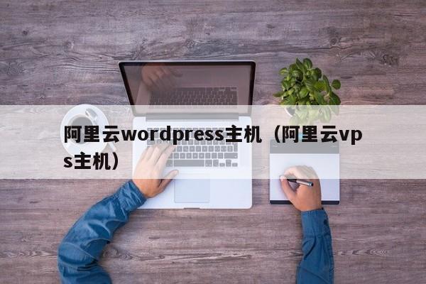 阿里云wordpress主机（阿里云vps主机）