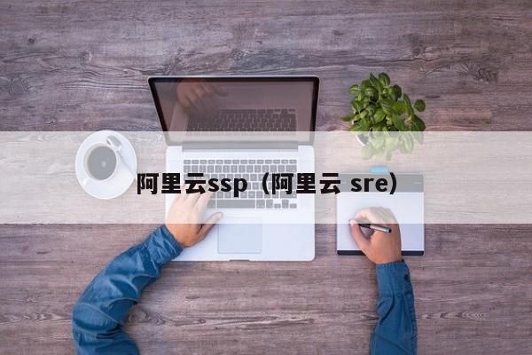 阿里云ssp（阿里云 sre）