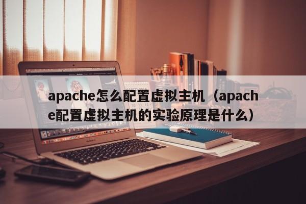 apache怎么配置虚拟主机（apache配置虚拟主机的实验原理是什么）