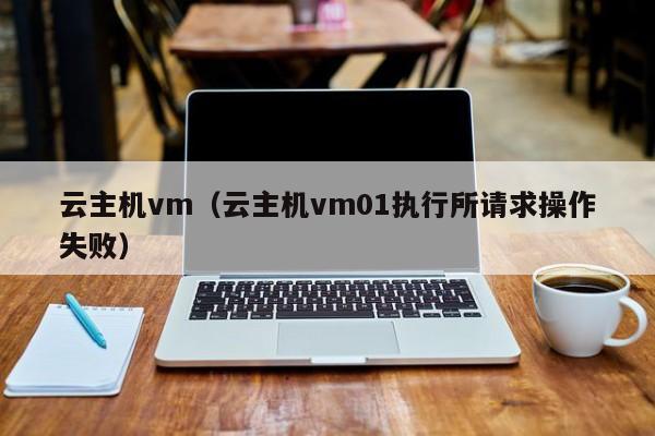 云主机vm（云主机vm01执行所请求操作失败）