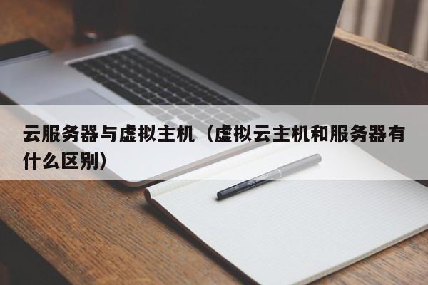 云服务器与虚拟主机（虚拟云主机和服务器有什么区别）