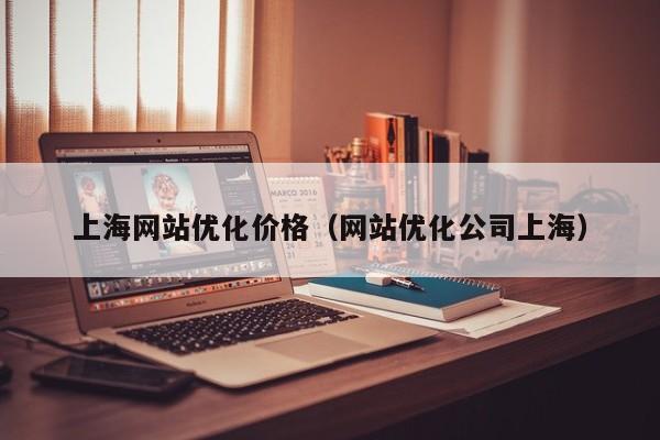 上海网站优化价格（网站优化公司上海）
