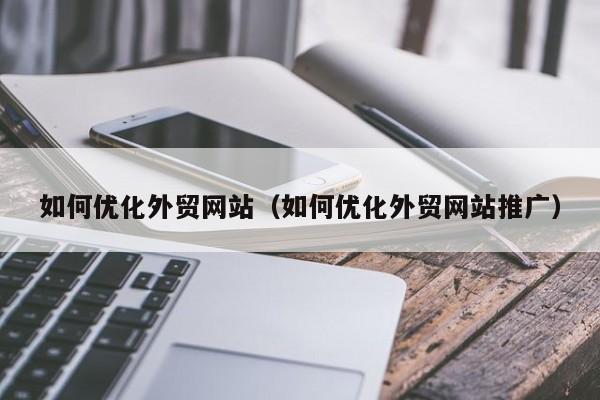 如何优化外贸网站（如何优化外贸网站推广）